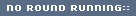NO ROUND RUNNING::