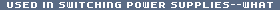 USED IN SWITCHING POWER SUPPLIES--WHAT