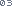 03