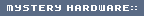 MYSTERY HARDWARE::
